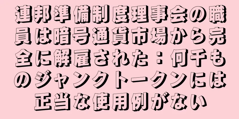 連邦準備制度理事会の職員は暗号通貨市場から完全に解雇された：何千ものジャンクトークンには正当な使用例がない