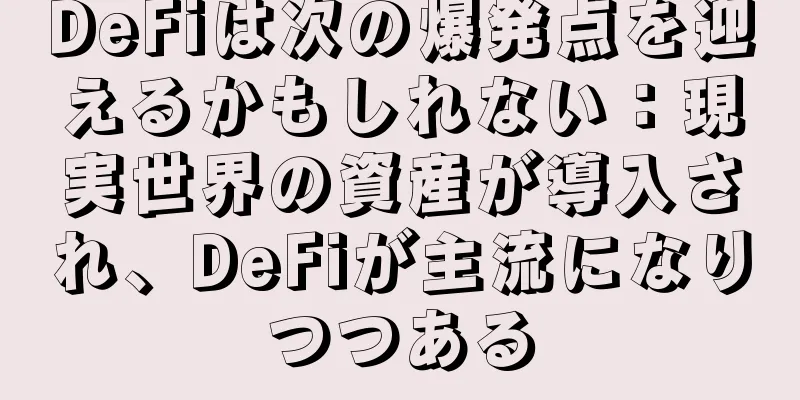DeFiは次の爆発点を迎えるかもしれない：現実世界の資産が導入され、DeFiが主流になりつつある