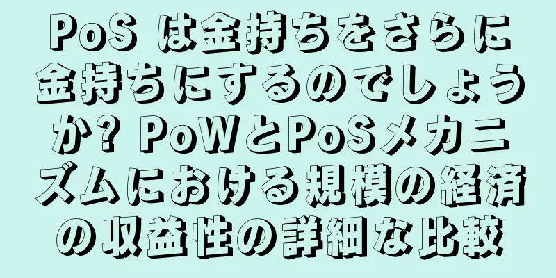 PoS は金持ちをさらに金持ちにするのでしょうか? PoWとPoSメカニズムにおける規模の経済の収益性の詳細な比較