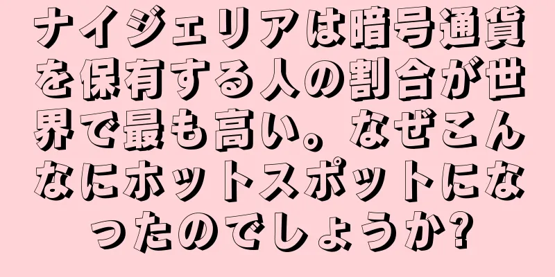 ナイジェリアは暗号通貨を保有する人の割合が世界で最も高い。なぜこんなにホットスポットになったのでしょうか?
