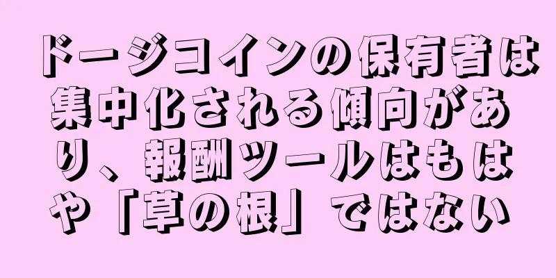 ドージコインの保有者は集中化される傾向があり、報酬ツールはもはや「草の根」ではない