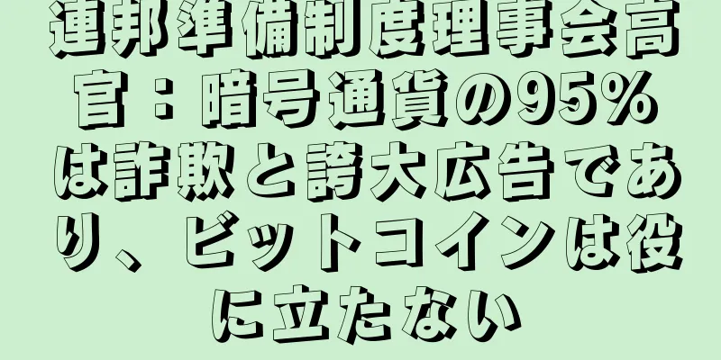 連邦準備制度理事会高官：暗号通貨の95％は詐欺と誇大広告であり、ビットコインは役に立たない