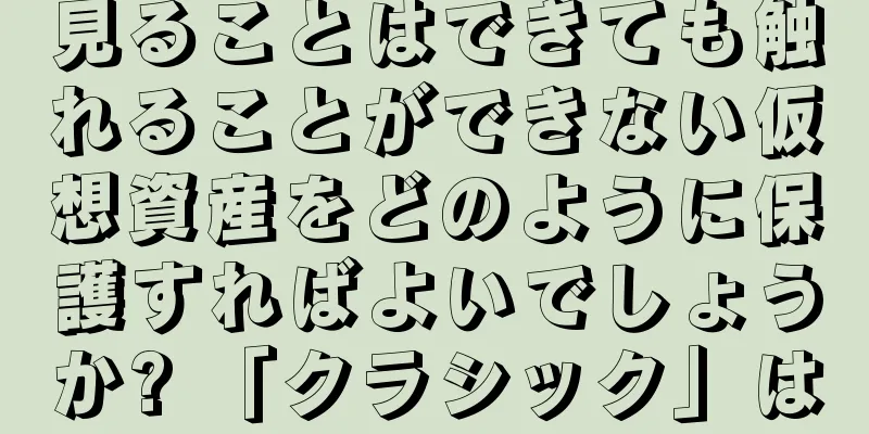 見ることはできても触れることができない仮想資産をどのように保護すればよいでしょうか? 「クラシック」は