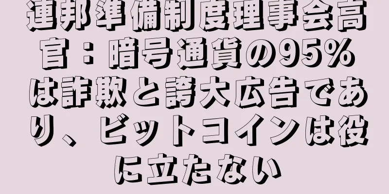 連邦準備制度理事会高官：暗号通貨の95％は詐欺と誇大広告であり、ビットコインは役に立たない