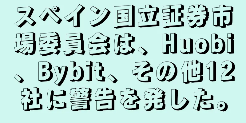 スペイン国立証券市場委員会は、Huobi、Bybit、その他12社に警告を発した。