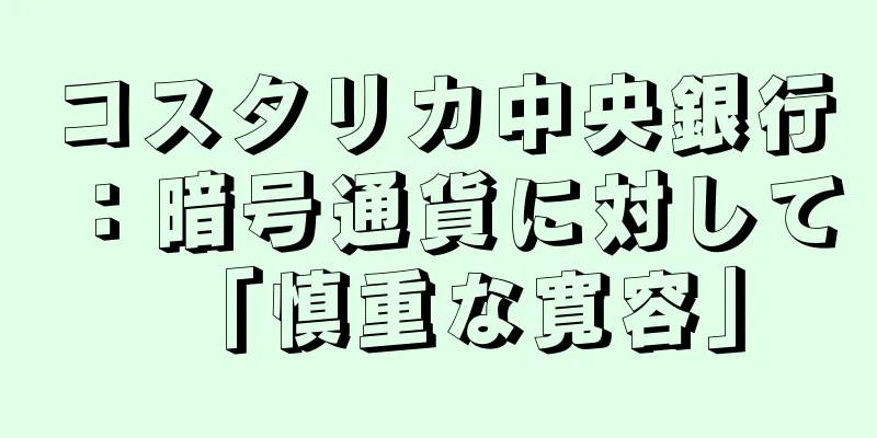 コスタリカ中央銀行：暗号通貨に対して「慎重な寛容」