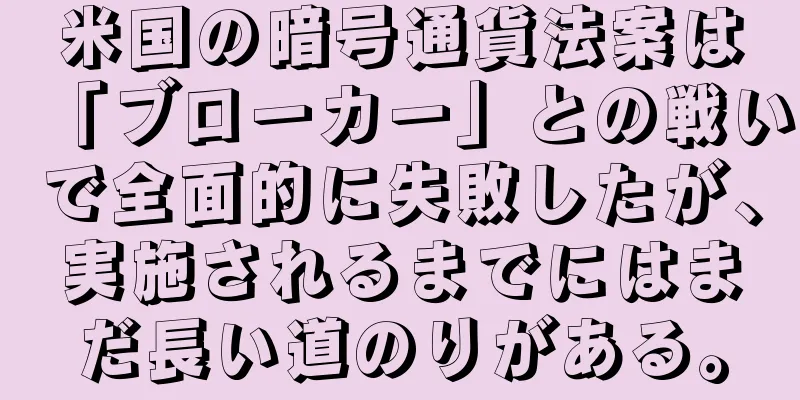 米国の暗号通貨法案は「ブローカー」との戦いで全面的に失敗したが、実施されるまでにはまだ長い道のりがある。