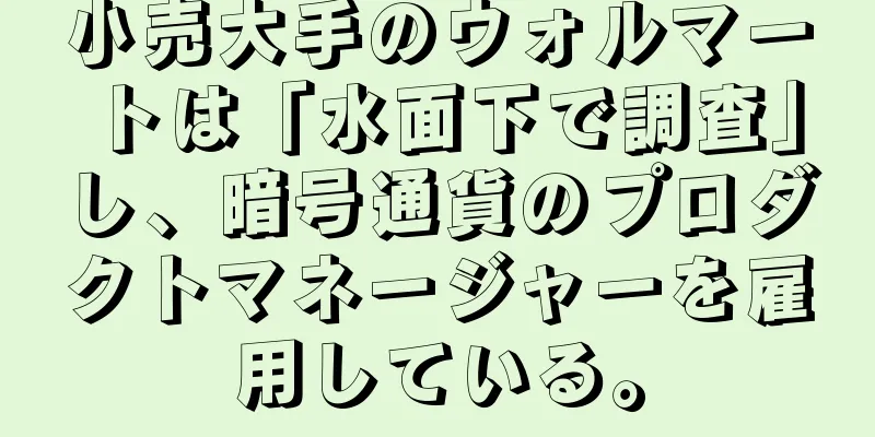 小売大手のウォルマートは「水面下で調査」し、暗号通貨のプロダクトマネージャーを雇用している。
