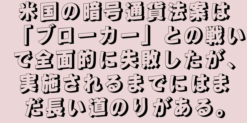 米国の暗号通貨法案は「ブローカー」との戦いで全面的に失敗したが、実施されるまでにはまだ長い道のりがある。