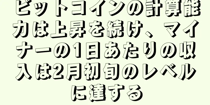 ビットコインの計算能力は上昇を続け、マイナーの1日あたりの収入は2月初旬のレベルに達する