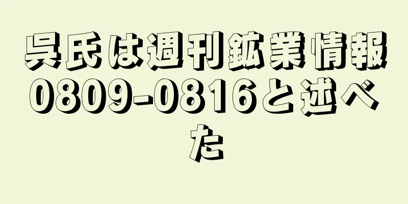 呉氏は週刊鉱業情報0809-0816と述べた