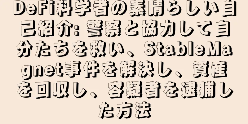 DeFi科学者の素晴らしい自己紹介: 警察と協力して自分たちを救い、StableMagnet事件を解決し、資産を回収し、容疑者を逮捕した方法