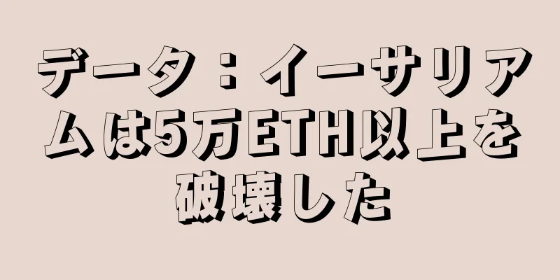 データ：イーサリアムは5万ETH以上を破壊した
