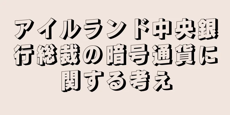 アイルランド中央銀行総裁の暗号通貨に関する考え