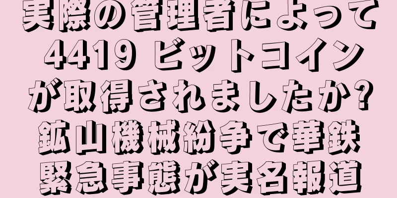 実際の管理者によって 4419 ビットコインが取得されましたか?鉱山機械紛争で華鉄緊急事態が実名報道