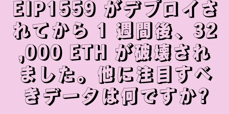 EIP1559 がデプロイされてから 1 週間後、32,000 ETH が破壊されました。他に注目すべきデータは何ですか?