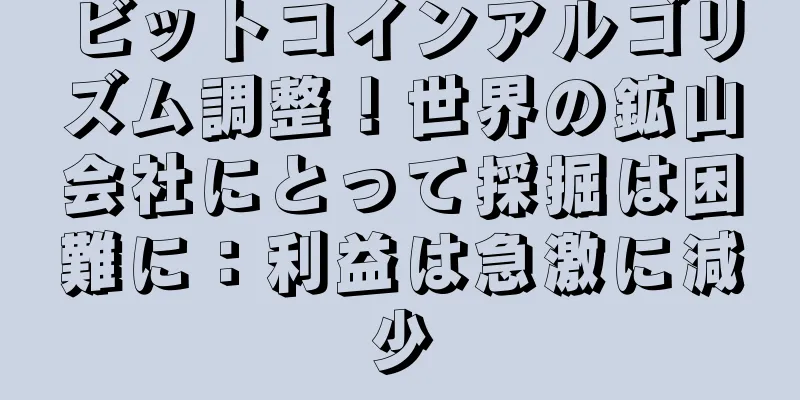 ビットコインアルゴリズム調整！世界の鉱山会社にとって採掘は困難に：利益は急激に減少