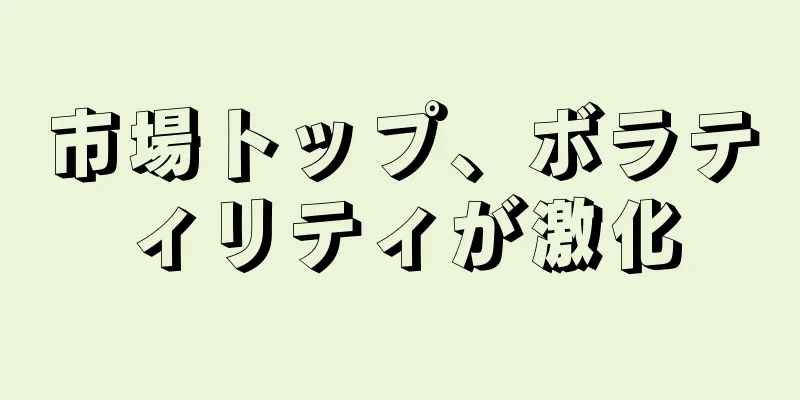 市場トップ、ボラティリティが激化