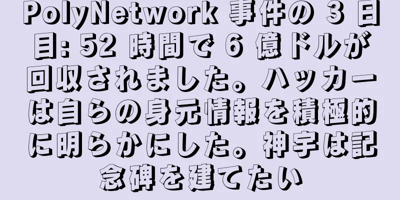 PolyNetwork 事件の 3 日目: 52 時間で 6 億ドルが回収されました。ハッカーは自らの身元情報を積極的に明らかにした。神宇は記念碑を建てたい