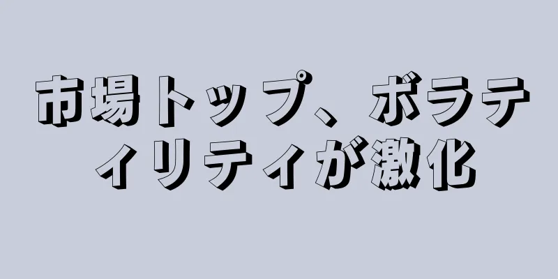 市場トップ、ボラティリティが激化