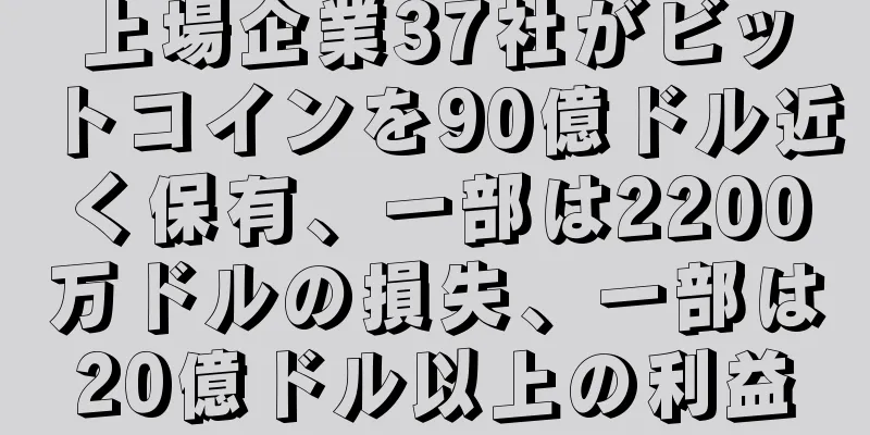 上場企業37社がビットコインを90億ドル近く保有、一部は2200万ドルの損失、一部は20億ドル以上の利益