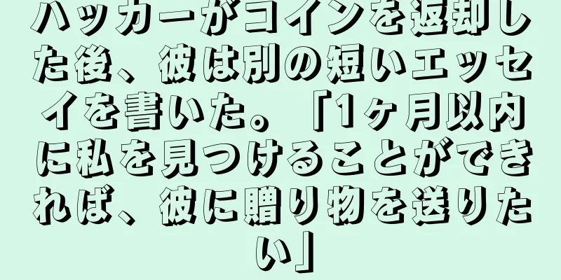 ハッカーがコインを返却した後、彼は別の短いエッセイを書いた。「1ヶ月以内に私を見つけることができれば、彼に贈り物を送りたい」