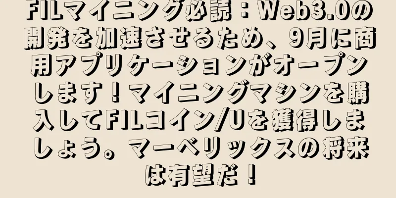FILマイニング必読：Web3.0の開発を加速させるため、9月に商用アプリケーションがオープンします！マイニングマシンを購入してFILコイン/Uを獲得しましょう。マーベリックスの将来は有望だ！