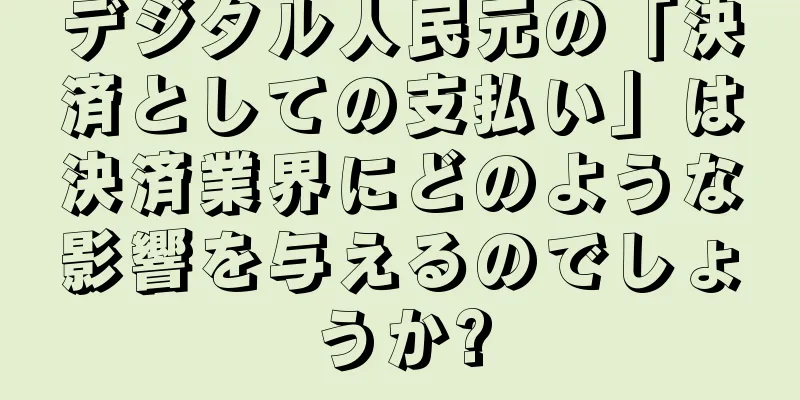 デジタル人民元の「決済としての支払い」は決済業界にどのような影響を与えるのでしょうか?