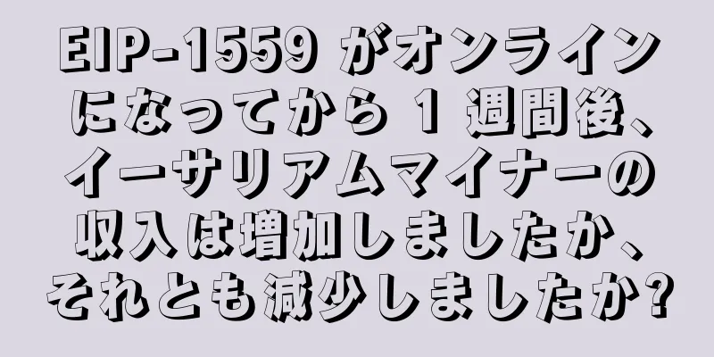 EIP-1559 がオンラインになってから 1 週間後、イーサリアムマイナーの収入は増加しましたか、それとも減少しましたか?