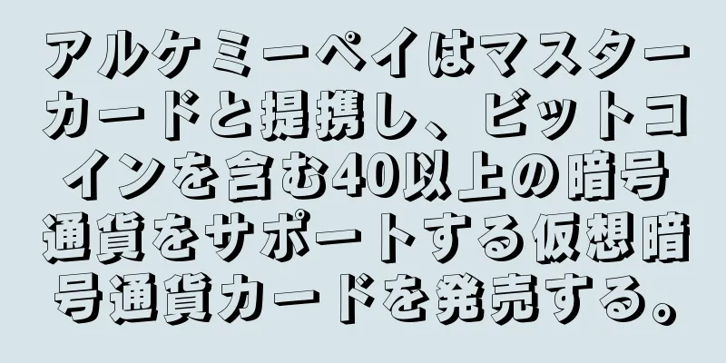 アルケミーペイはマスターカードと提携し、ビットコインを含む40以上の暗号通貨をサポートする仮想暗号通貨カードを発売する。