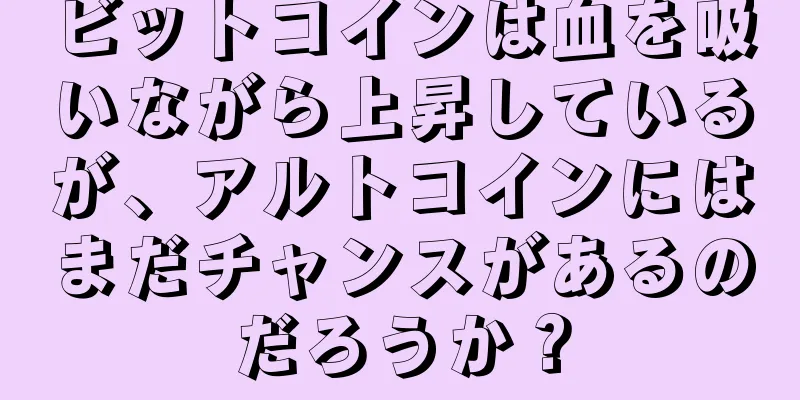 ビットコインは血を吸いながら上昇しているが、アルトコインにはまだチャンスがあるのだろうか？