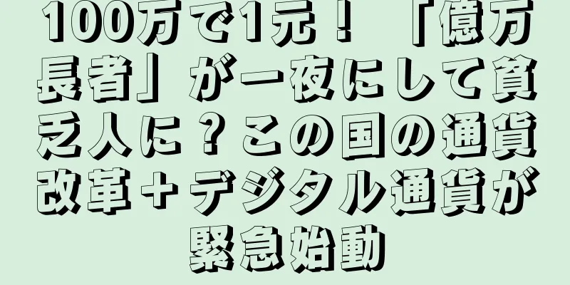 100万で1元！ 「億万長者」が一夜にして貧乏人に？この国の通貨改革＋デジタル通貨が緊急始動