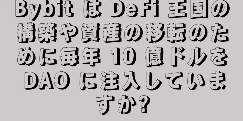 Bybit は DeFi 王国の構築や資産の移転のために毎年 10 億ドルを DAO に注入していますか?