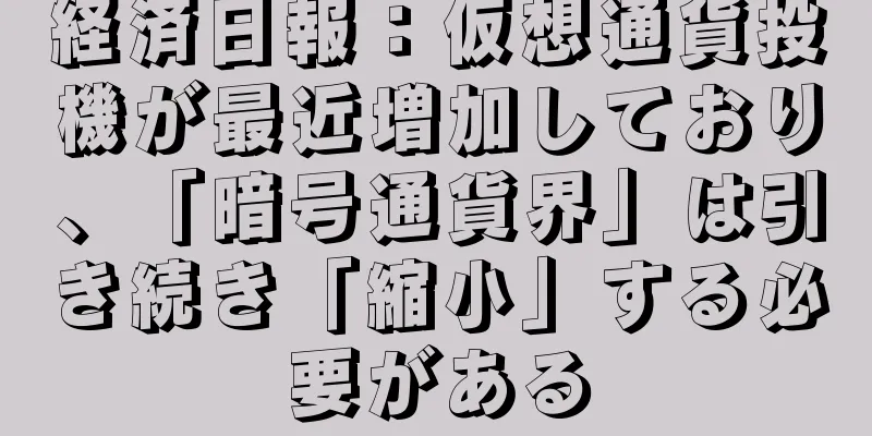 経済日報：仮想通貨投機が最近増加しており、「暗号通貨界」は引き続き「縮小」する必要がある