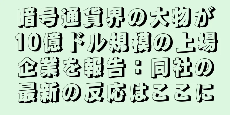 暗号通貨界の大物が10億ドル規模の上場企業を報告：同社の最新の反応はここに