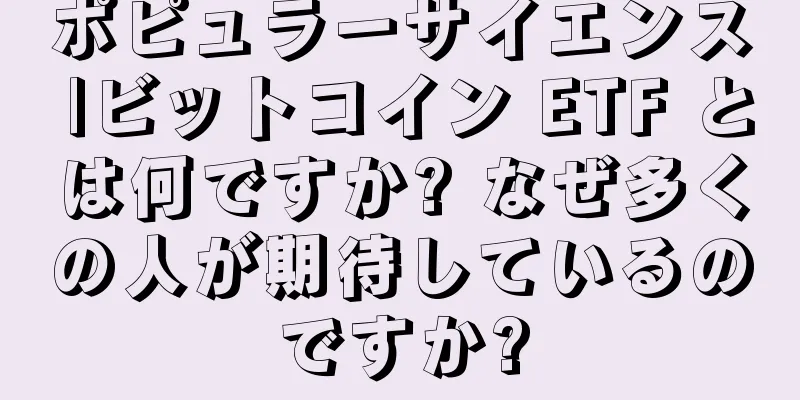 ポピュラーサイエンス |ビットコイン ETF とは何ですか? なぜ多くの人が期待しているのですか?