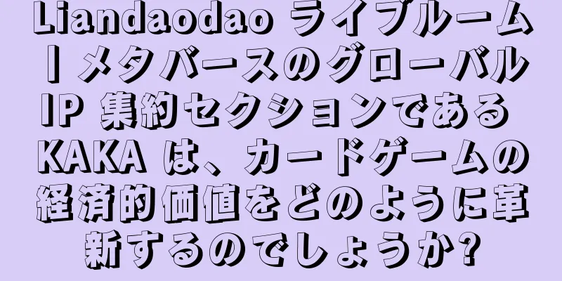 Liandaodao ライブルーム丨メタバースのグローバル IP 集約セクションである KAKA は、カードゲームの経済的価値をどのように革新するのでしょうか?