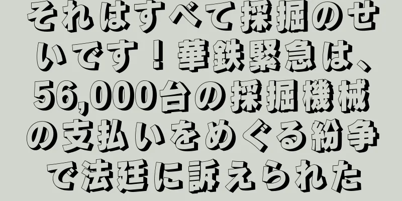 それはすべて採掘のせいです！華鉄緊急は、56,000台の採掘機械の支払いをめぐる紛争で法廷に訴えられた