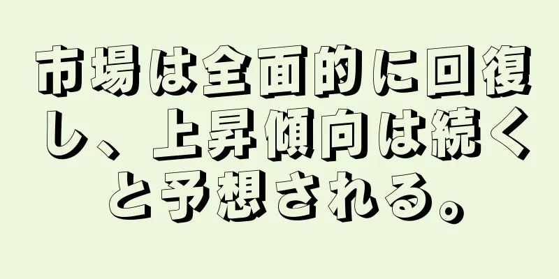 市場は全面的に回復し、上昇傾向は続くと予想される。