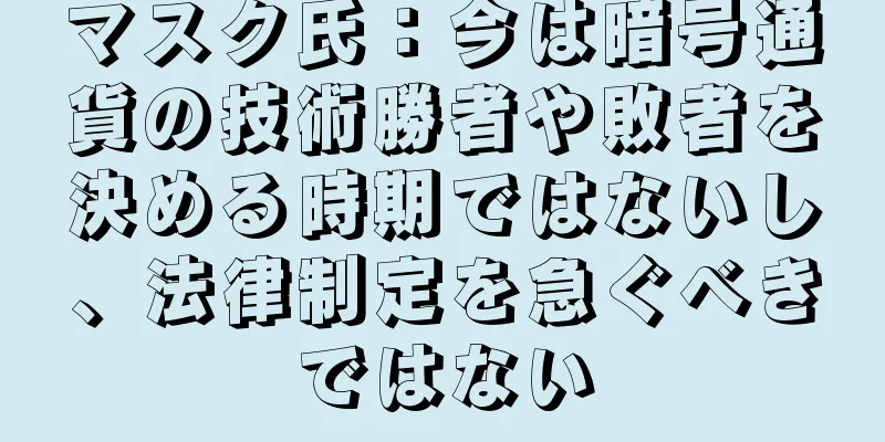 マスク氏：今は暗号通貨の技術勝者や敗者を決める時期ではないし、法律制定を急ぐべきではない