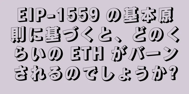EIP-1559 の基本原則に基づくと、どのくらいの ETH がバーンされるのでしょうか?