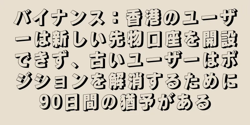バイナンス：香港のユーザーは新しい先物口座を開設できず、古いユーザーはポジションを解消するために90日間の猶予がある