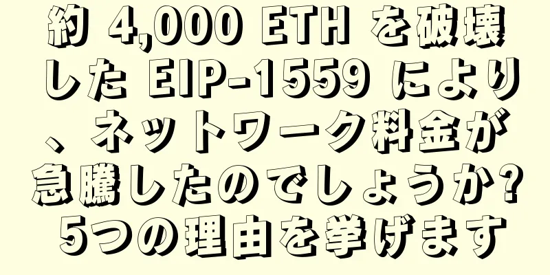 約 4,000 ETH を破壊した EIP-1559 により、ネットワーク料金が急騰したのでしょうか? 5つの理由を挙げます
