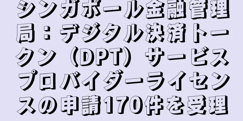 シンガポール金融管理局：デジタル決済トークン（DPT）サービスプロバイダーライセンスの申請170件を受理