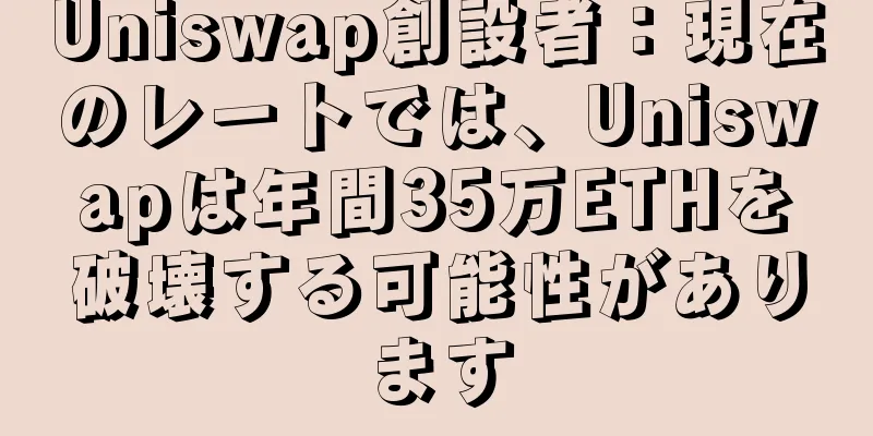 Uniswap創設者：現在のレートでは、Uniswapは年間35万ETHを破壊する可能性があります