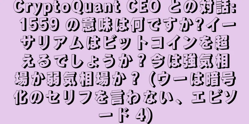 CryptoQuant CEO との対話: 1559 の意味は何ですか?イーサリアムはビットコインを超えるでしょうか？今は強気相場か弱気相場か？ (ウーは暗号化のセリフを言わない、エピソード 4)