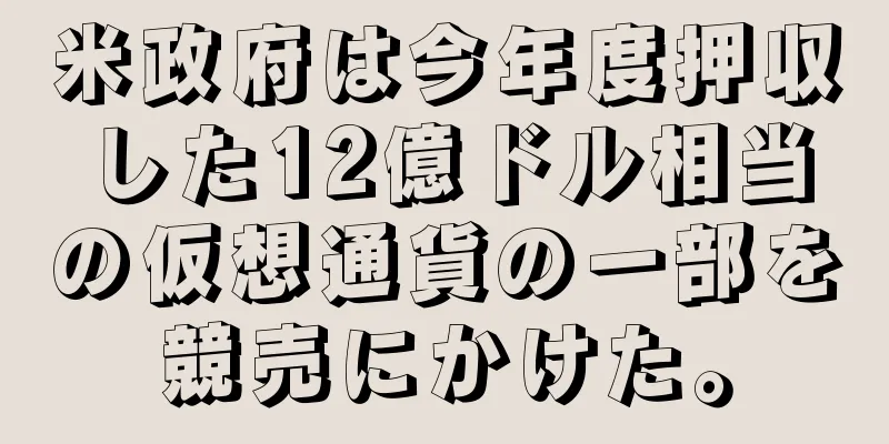 米政府は今年度押収した12億ドル相当の仮想通貨の一部を競売にかけた。
