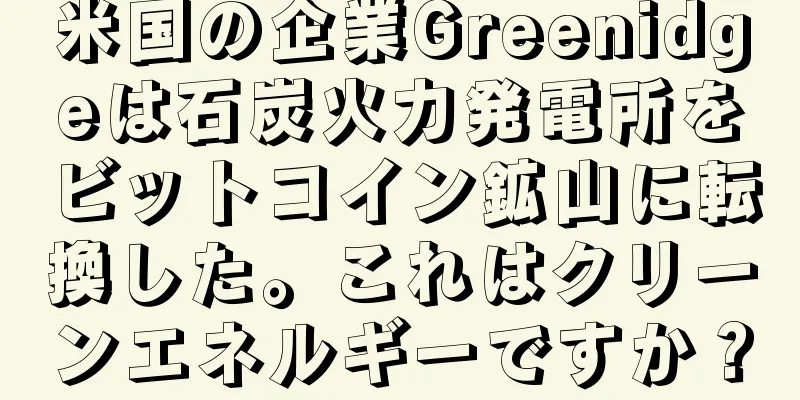 米国の企業Greenidgeは石炭火力発電所をビットコイン鉱山に転換した。これはクリーンエネルギーですか？