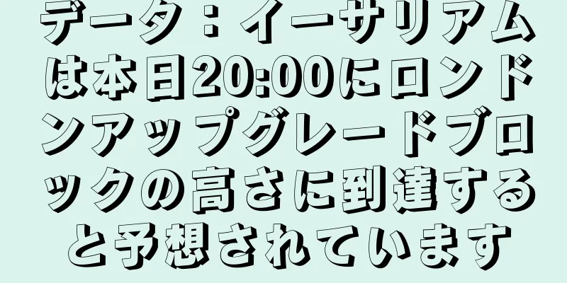 データ：イーサリアムは本日20:00にロンドンアップグレードブロックの高さに到達すると予想されています