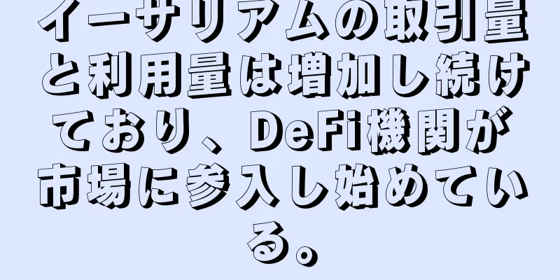 イーサリアムの取引量と利用量は増加し続けており、DeFi機関が市場に参入し始めている。